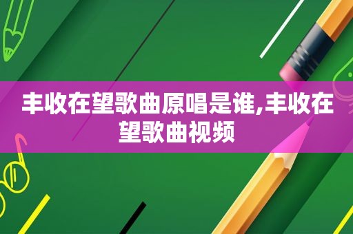 丰收在望歌曲原唱是谁,丰收在望歌曲视频