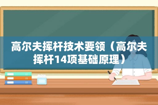 高尔夫挥杆技术要领（高尔夫挥杆14项基础原理）