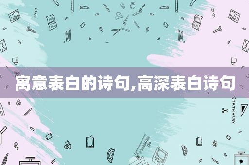 寓意表白的诗句,高深表白诗句