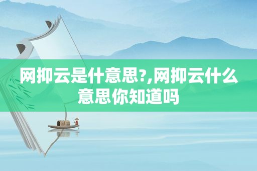 网抑云是什意思?,网抑云什么意思你知道吗