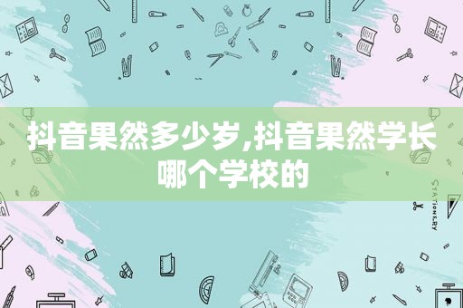 抖音果然多少岁,抖音果然学长哪个学校的