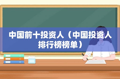 中国前十投资人（中国投资人排行榜榜单）