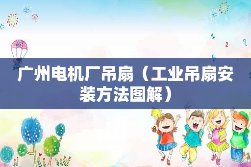 广州电机厂吊扇（工业吊扇安装方法图解）