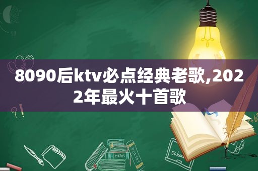 8090后ktv必点经典老歌,2022年最火十首歌