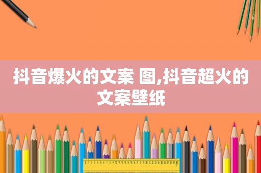 抖音爆火的文案 图,抖音超火的文案壁纸