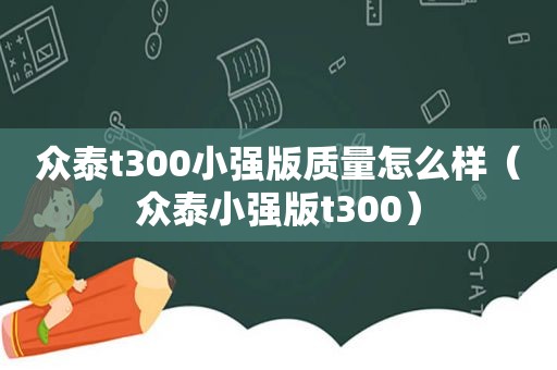 众泰t300小强版质量怎么样（众泰小强版t300）