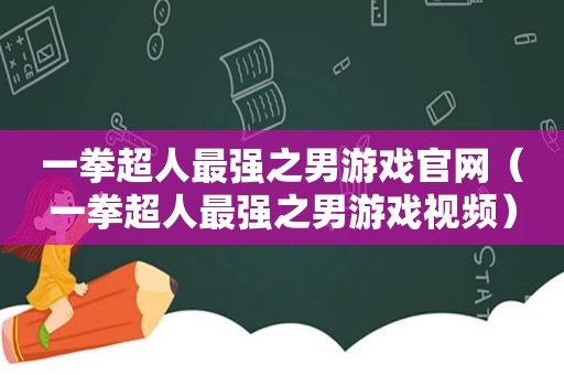 一拳超人最强之男游戏官网（一拳超人最强之男游戏视频）