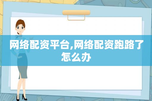 网络配资平台,网络配资跑路了怎么办