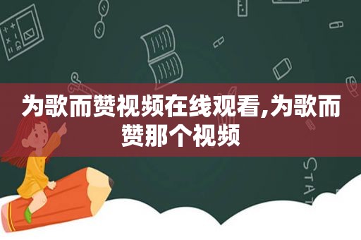 为歌而赞视频在线观看,为歌而赞那个视频