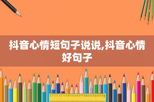 抖音心情短句子说说,抖音心情好句子