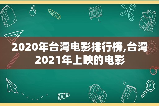 2020年台湾电影排行榜,台湾2021年上映的电影