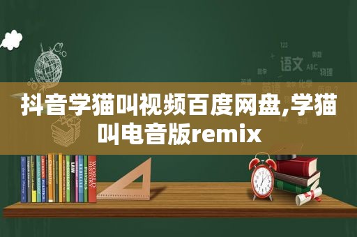 抖音学猫叫视频百度网盘,学猫叫电音版remix