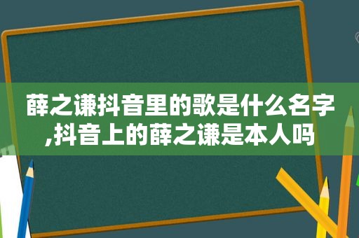 薛之谦抖音里的歌是什么名字,抖音上的薛之谦是本人吗