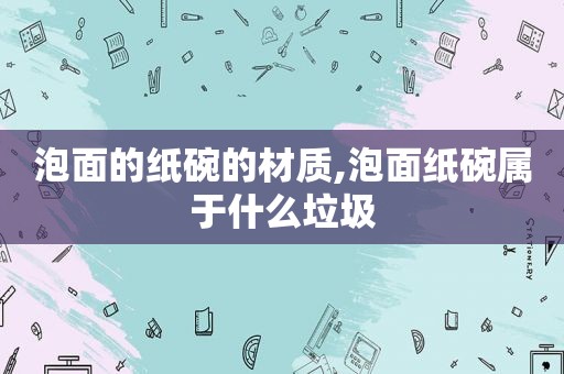 泡面的纸碗的材质,泡面纸碗属于什么垃圾