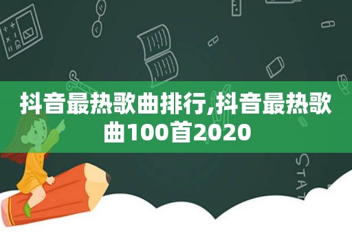 抖音最热歌曲排行,抖音最热歌曲100首2020