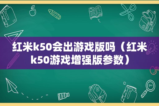 红米k50会出游戏版吗（红米k50游戏增强版参数）