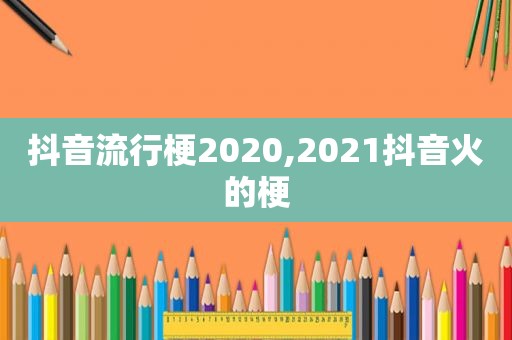 抖音流行梗2020,2021抖音火的梗