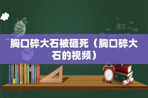 胸口碎大石被砸死（胸口碎大石的视频）