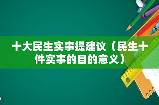 十大民生实事提建议（民生十件实事的目的意义）