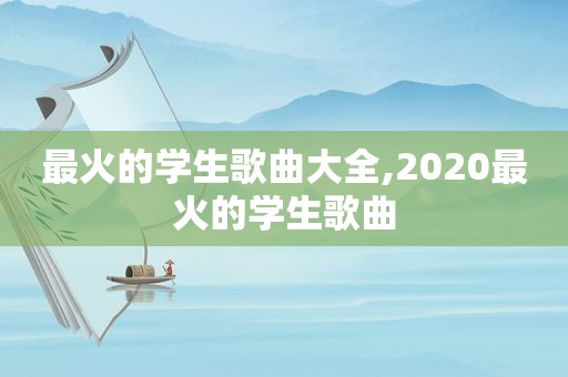 最火的学生歌曲大全,2020最火的学生歌曲