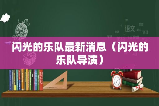 闪光的乐队最新消息（闪光的乐队导演）