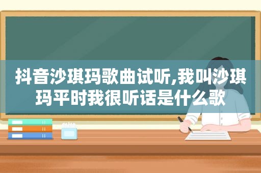 抖音沙琪玛歌曲试听,我叫沙琪玛平时我很听话是什么歌