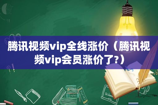 腾讯视频vip全线涨价（腾讯视频vip会员涨价了?）