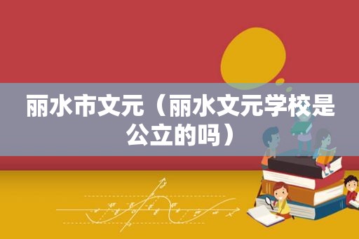 丽水市文元（丽水文元学校是公立的吗）