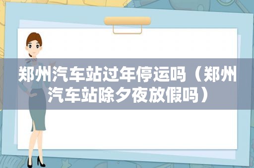 郑州汽车站过年停运吗（郑州汽车站除夕夜放假吗）