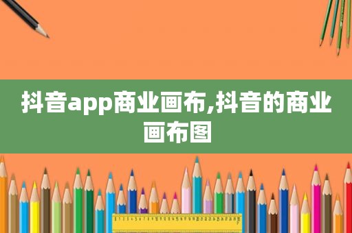 抖音app商业画布,抖音的商业画布图