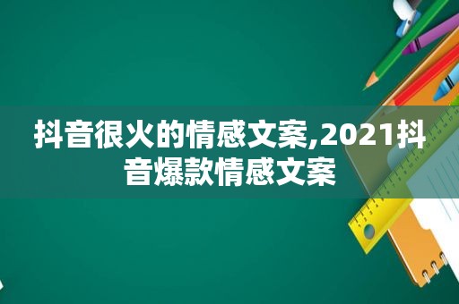 抖音很火的情感文案,2021抖音爆款情感文案