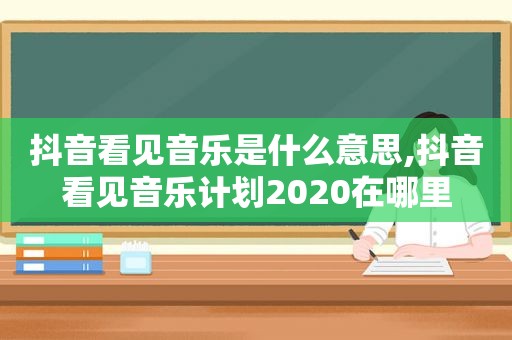 抖音看见音乐是什么意思,抖音看见音乐计划2020在哪里