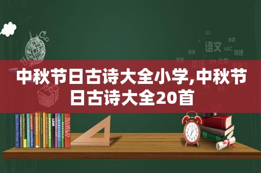 中秋节日古诗大全小学,中秋节日古诗大全20首