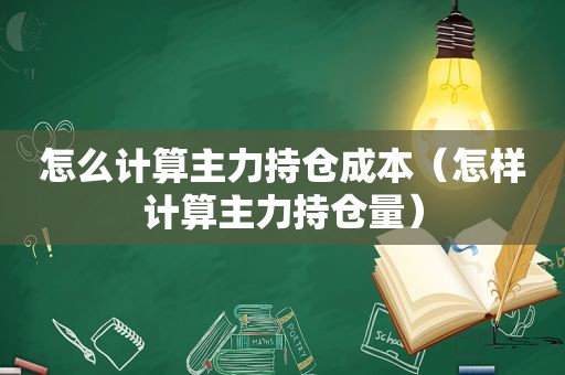 怎么计算主力持仓成本（怎样计算主力持仓量）