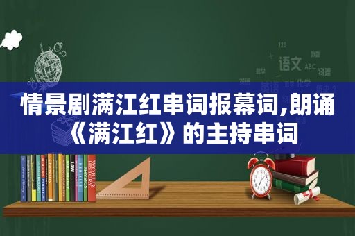 情景剧满江红串词报幕词,朗诵《满江红》的主持串词