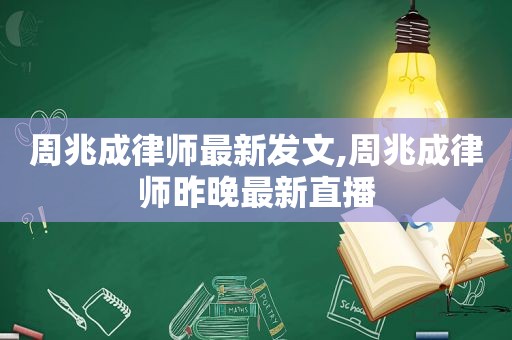 周兆成律师最新发文,周兆成律师昨晚最新直播