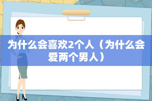 为什么会喜欢2个人（为什么会爱两个男人）