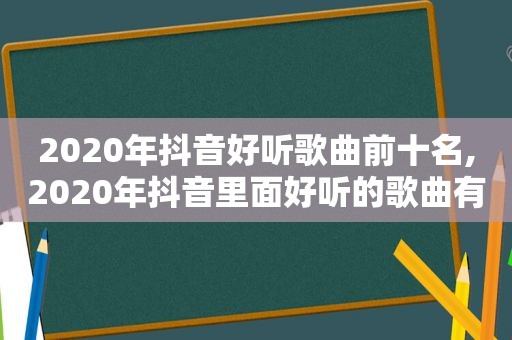 2020年抖音好听歌曲前十名,2020年抖音里面好听的歌曲有哪些