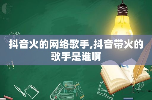 抖音火的网络歌手,抖音带火的歌手是谁啊