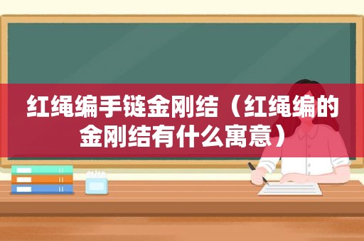 红绳编手链金刚结（红绳编的金刚结有什么寓意）