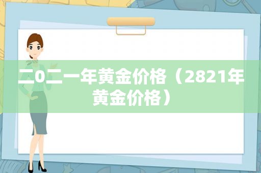 二0二一年黄金价格（2821年黄金价格）