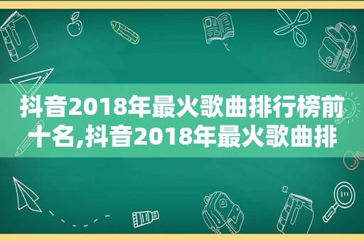 抖音2018年最火歌曲排行榜前十名,抖音2018年最火歌曲排行前十