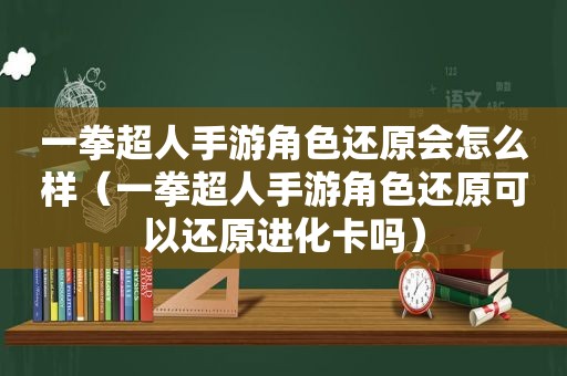 一拳超人手游角色还原会怎么样（一拳超人手游角色还原可以还原进化卡吗）