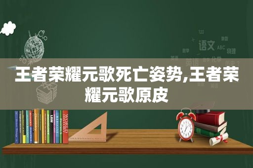 王者荣耀元歌死亡姿势,王者荣耀元歌原皮