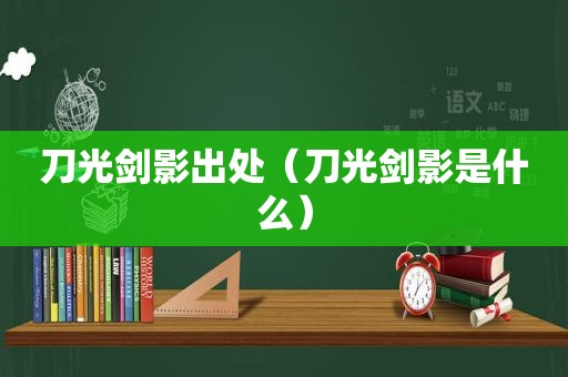 刀光剑影出处（刀光剑影是什么）