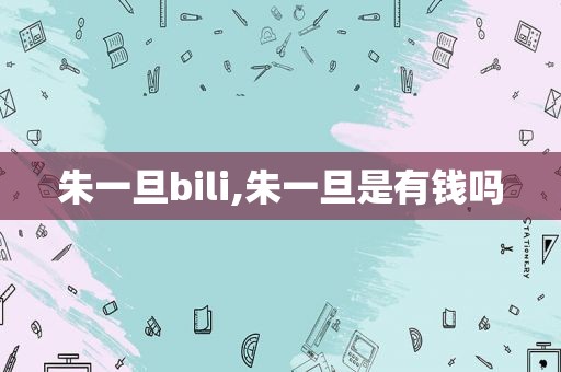 朱一旦bili,朱一旦是有钱吗