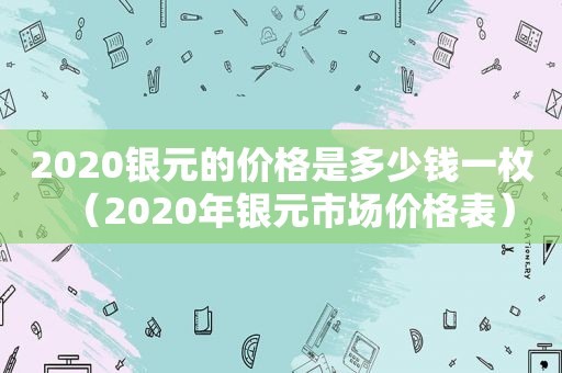 2020银元的价格是多少钱一枚（2020年银元市场价格表）