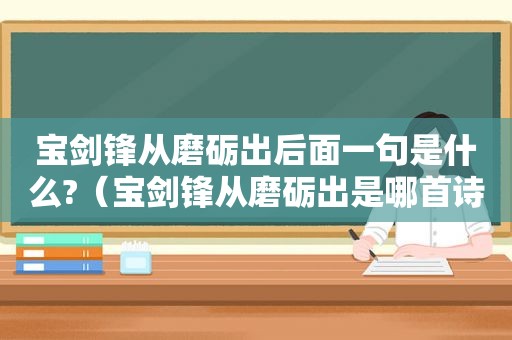 宝剑锋从磨砺出后面一句是什么?（宝剑锋从磨砺出是哪首诗）