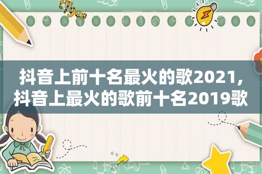 抖音上前十名最火的歌2021,抖音上最火的歌前十名2019歌曲