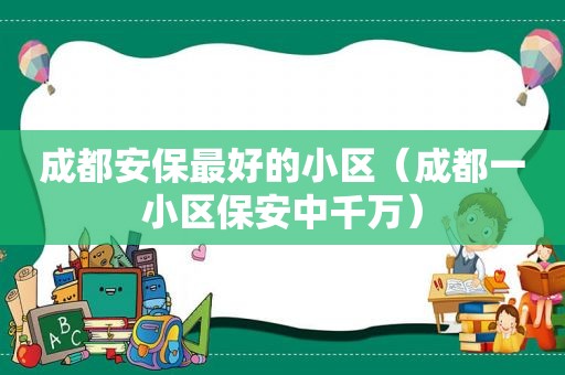 成都安保最好的小区（成都一小区保安中千万）